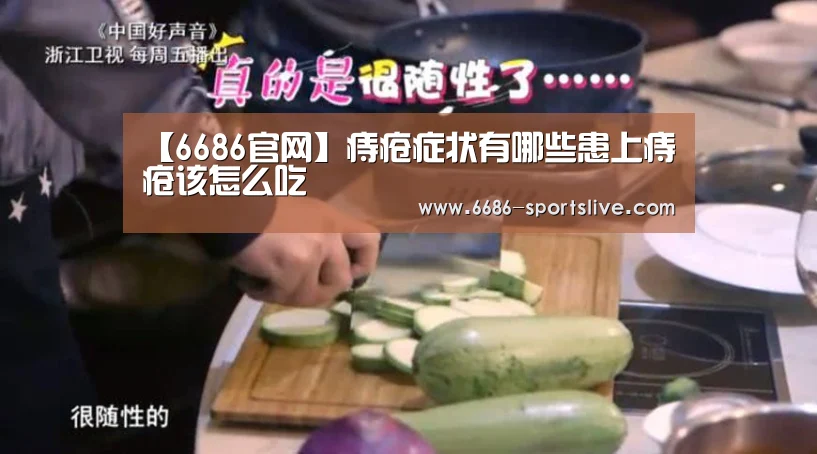【6686官网】痔疮症状有哪些患上痔疮该怎么吃(图3) 6686品牌