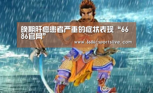 晚期肝癌患者严重的症状表现“6686官网”(图1) 6686首页