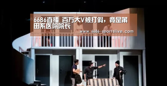 6686直播_百万大V被打假,竟是莆田系医院院长(图1) 6686首页
