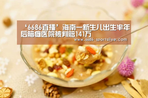 ‘6686直播’海南一新生儿出生半年后脑瘫医院被判赔141万(图2) 6686直播